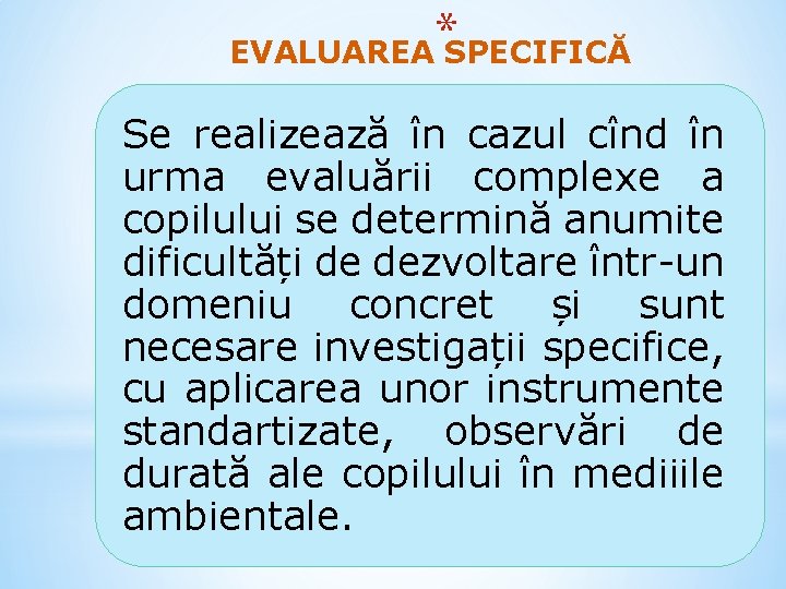 * EVALUAREA SPECIFICĂ Se realizează în cazul cînd în urma evaluării complexe a copilului