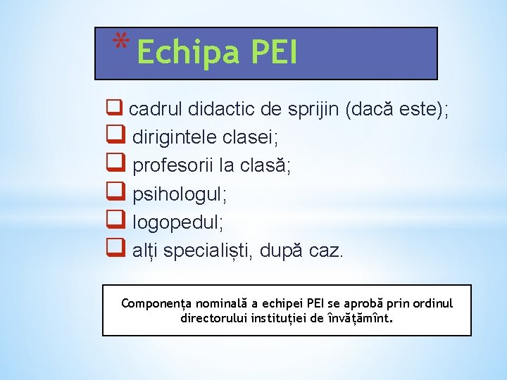 * Echipa PEI q cadrul didactic de sprijin (dacă este); q dirigintele clasei; q