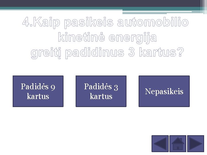 4. Kaip pasikeis automobilio kinetinė energija greitį padidinus 3 kartus? Padidės 9 kartus Padidės 4. Kaip pasikeis automobilio kinetinė energija greitį padidinus 3 kartus? Padidės 9 kartus Padidės