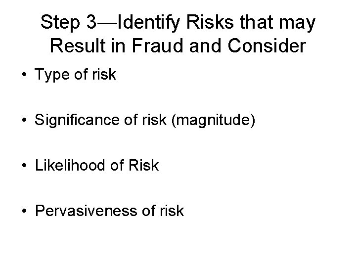 Step 3—Identify Risks that may Result in Fraud and Consider • Type of risk Step 3—Identify Risks that may Result in Fraud and Consider • Type of risk