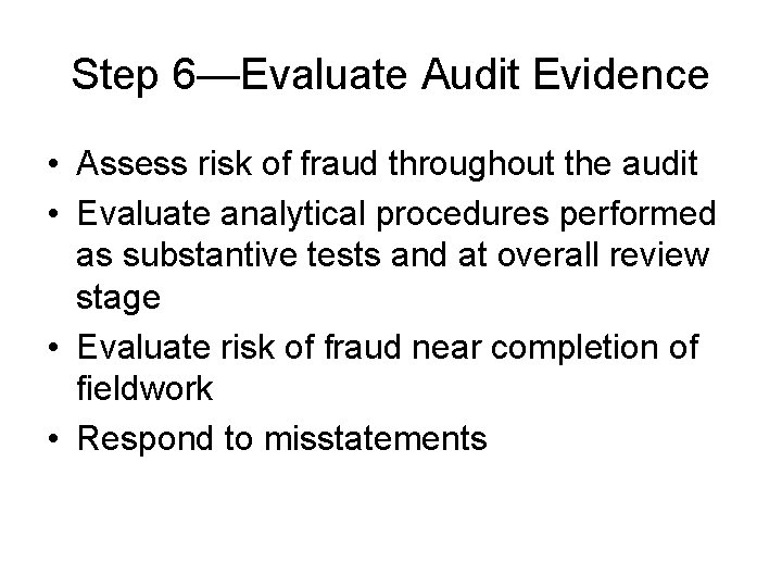Step 6—Evaluate Audit Evidence • Assess risk of fraud throughout the audit • Evaluate Step 6—Evaluate Audit Evidence • Assess risk of fraud throughout the audit • Evaluate