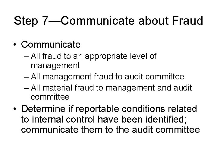 Step 7—Communicate about Fraud • Communicate – All fraud to an appropriate level of Step 7—Communicate about Fraud • Communicate – All fraud to an appropriate level of