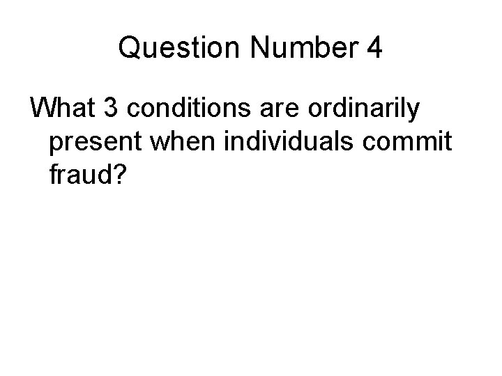 Question Number 4 What 3 conditions are ordinarily present when individuals commit fraud? Question Number 4 What 3 conditions are ordinarily present when individuals commit fraud?