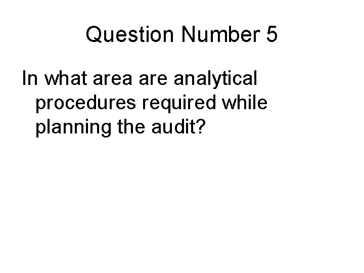 Question Number 5 In what area are analytical procedures required while planning the audit? Question Number 5 In what area are analytical procedures required while planning the audit?
