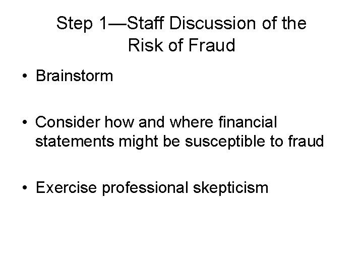 Step 1—Staff Discussion of the Risk of Fraud • Brainstorm • Consider how and Step 1—Staff Discussion of the Risk of Fraud • Brainstorm • Consider how and