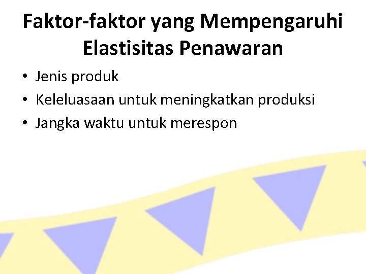 Faktor-faktor yang Mempengaruhi Elastisitas Penawaran • Jenis produk • Keleluasaan untuk meningkatkan produksi •