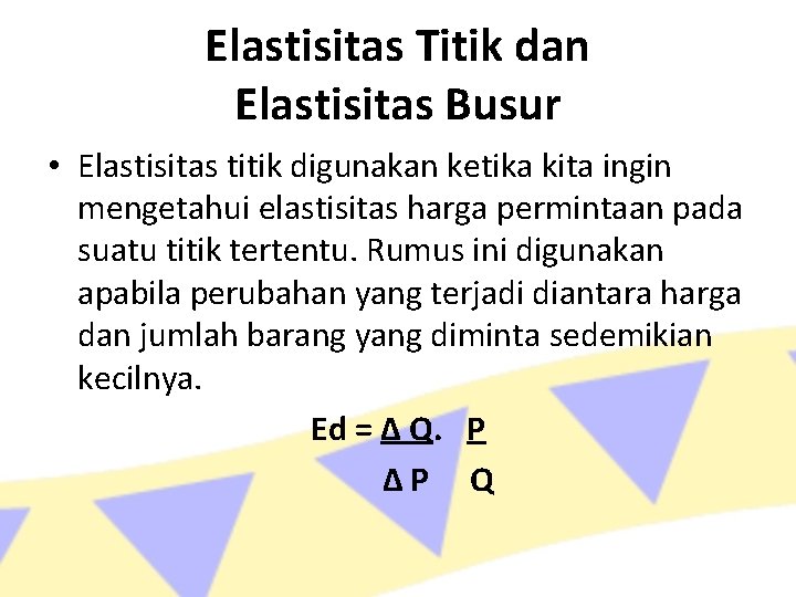 Elastisitas Titik dan Elastisitas Busur • Elastisitas titik digunakan ketika kita ingin mengetahui elastisitas