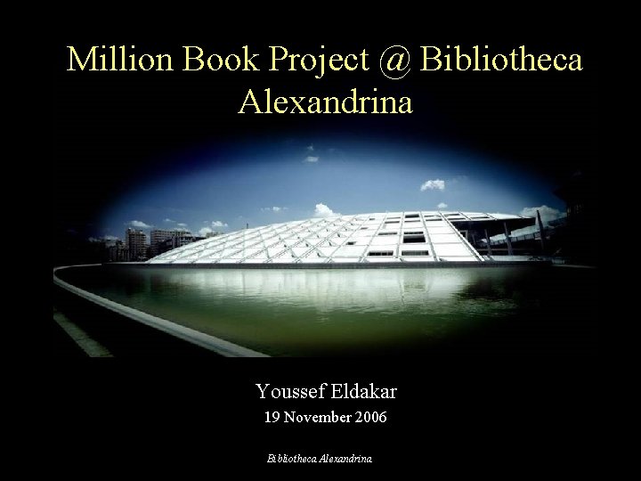 Million Book Project @ Bibliotheca Alexandrina Youssef Eldakar 19 November 2006 Bibliotheca Alexandrina 