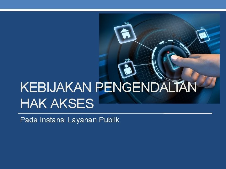 KEBIJAKAN PENGENDALIAN HAK AKSES Pada Instansi Layanan Publik 