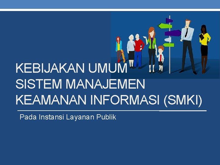 KEBIJAKAN UMUM SISTEM MANAJEMEN KEAMANAN INFORMASI (SMKI) Pada Instansi Layanan Publik KEBIJAKAN UMUM SISTEM MANAJEMEN KEAMANAN INFORMASI (SMKI) Pada Instansi Layanan Publik