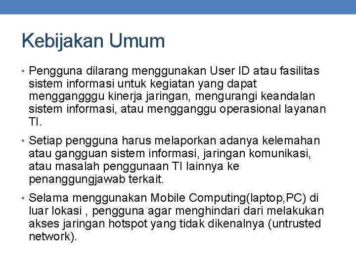 Kebijakan Umum • Pengguna dilarang menggunakan User ID atau fasilitas sistem informasi untuk kegiatan Kebijakan Umum • Pengguna dilarang menggunakan User ID atau fasilitas sistem informasi untuk kegiatan