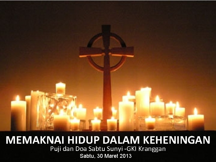 MEMAKNAI HIDUP DALAM KEHENINGAN Puji dan Doa Sabtu Sunyi -GKI Kranggan Sabtu, 30 Maret