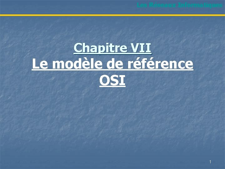 Les Réseaux Informatiques Chapitre VII Le modèle de référence OSI 1 