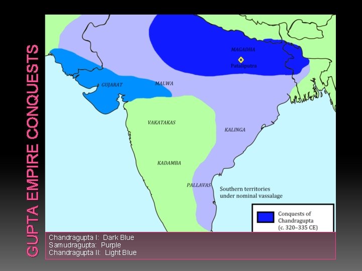 GUPTA EMPIRE CONQUESTS Chandragupta I: Dark Blue Samudragupta: Purple Chandragupta II: Light Blue 