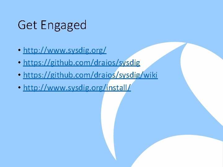 Get Engaged • http: //www. sysdig. org/ • https: //github. com/draios/sysdig/wiki • http: //www.