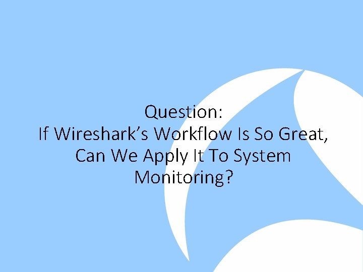 Question: If Wireshark’s Workflow Is So Great, Can We Apply It To System Monitoring?