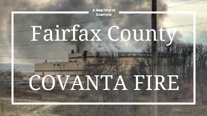 A Real World Example Fairfax County COVANTA FIRE 