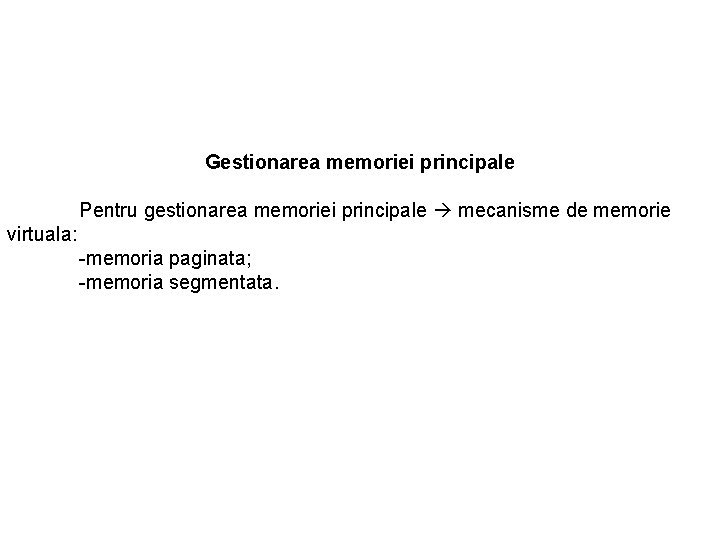 Gestionarea memoriei principale Pentru gestionarea memoriei principale mecanisme de memorie virtuala: -memoria paginata; -memoria