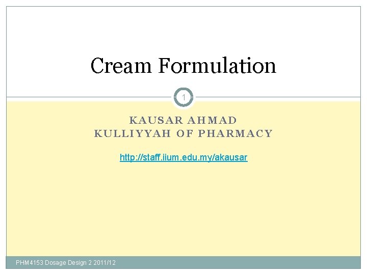 Cream Formulation 1 KAUSAR AHMAD KULLIYYAH OF PHARMACY http: //staff. iium. edu. my/akausar PHM