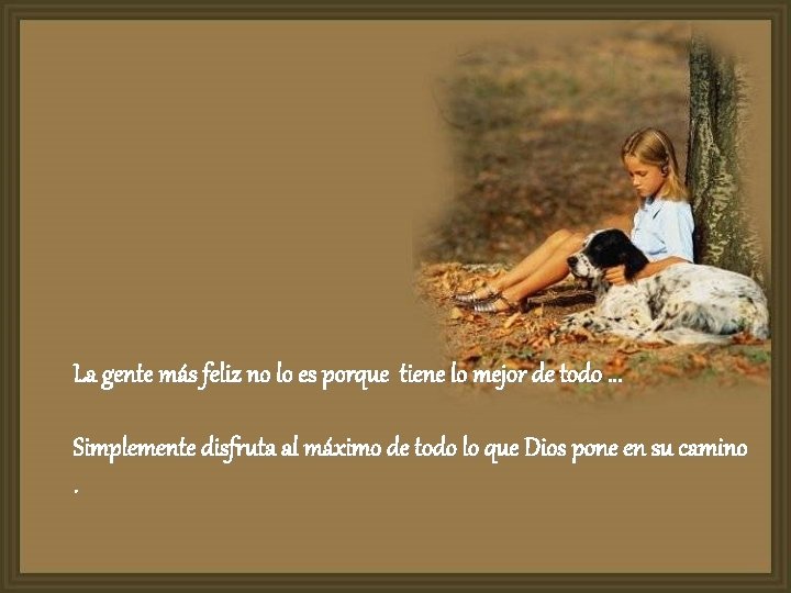 La gente más feliz no lo es porque tiene lo mejor de todo. .
