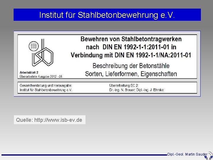 Institut für Stahlbetonbewehrung e. V. Quelle: http: //www. isb-ev. de Dipl. -Geol. Martin Sauder Institut für Stahlbetonbewehrung e. V. Quelle: http: //www. isb-ev. de Dipl. -Geol. Martin Sauder