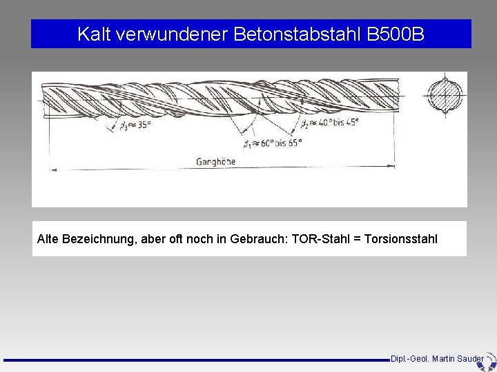 Kalt verwundener Betonstabstahl B 500 B Alte Bezeichnung, aber oft noch in Gebrauch: TOR-Stahl Kalt verwundener Betonstabstahl B 500 B Alte Bezeichnung, aber oft noch in Gebrauch: TOR-Stahl