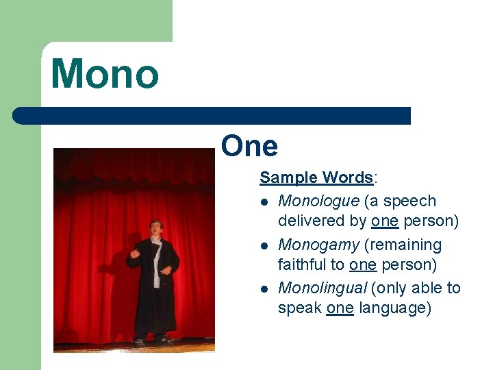 Mono One Sample Words: l Monologue (a speech delivered by one person) l Monogamy