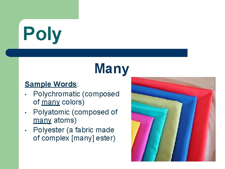 Poly Many Sample Words: • Polychromatic (composed of many colors) • Polyatomic (composed of
