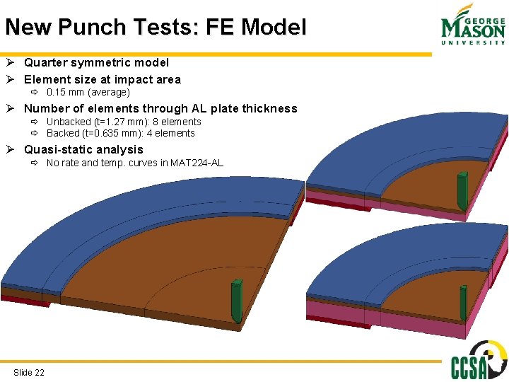New Punch Tests: FE Model Ø Quarter symmetric model Ø Element size at impact New Punch Tests: FE Model Ø Quarter symmetric model Ø Element size at impact
