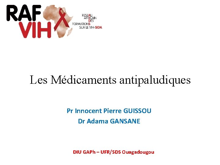 Les Médicaments antipaludiques Pr Innocent Pierre GUISSOU Dr Adama GANSANE DIU GAPh – UFR/SDS