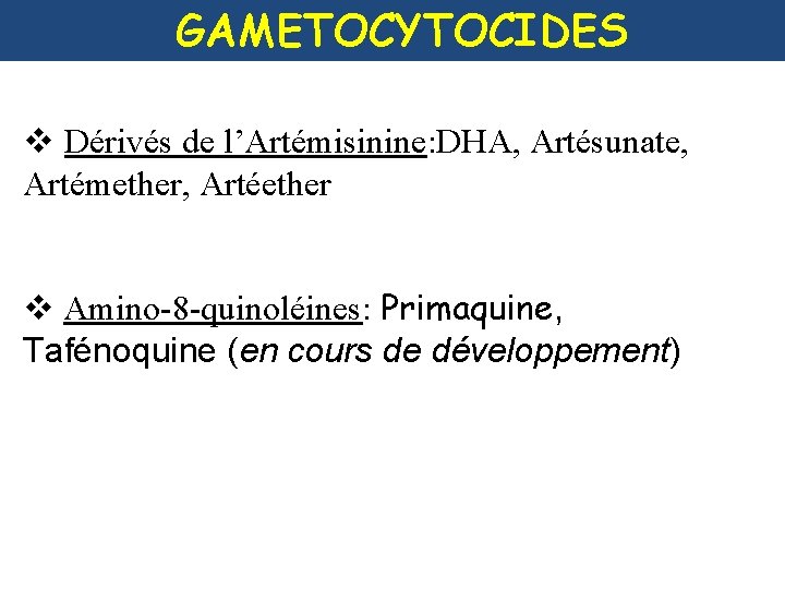 GAMETOCYTOCIDES v Dérivés de l’Artémisinine: DHA, Artésunate, Artémether, Artéether v Amino-8 -quinoléines: Primaquine, Tafénoquine