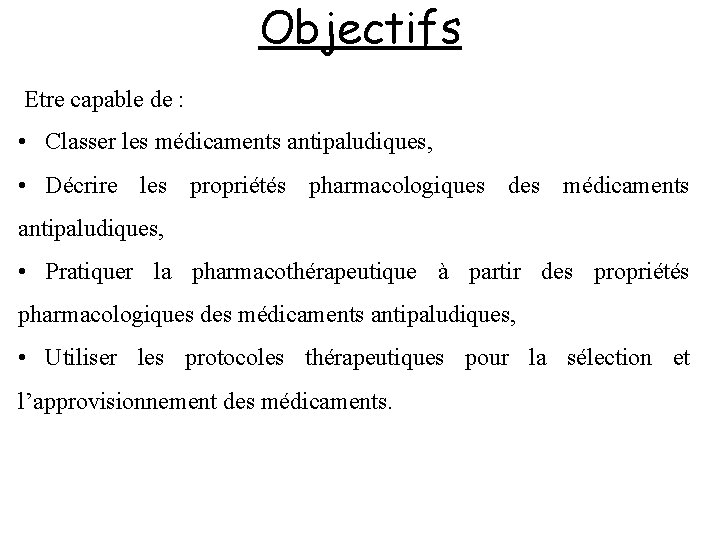 Objectifs Etre capable de : • Classer les médicaments antipaludiques, • Décrire les propriétés