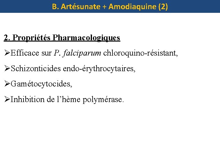 B. Artésunate + Amodiaquine (2) 2. Propriétés Pharmacologiques ØEfficace sur P. falciparum chloroquino-résistant, ØSchizonticides