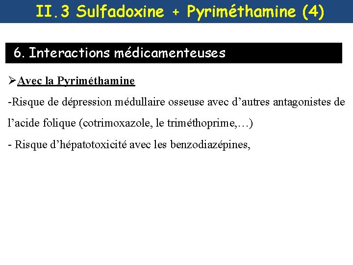 II. 3 Sulfadoxine + Pyriméthamine (4) 6. Interactions médicamenteuses ØAvec la Pyriméthamine -Risque de