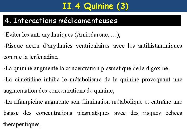 II. 4 Quinine (3) 4. Interactions médicamenteuses -Eviter les anti-arythmiques (Amiodarone, …), -Risque accru