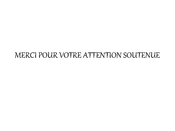 MERCI POUR VOTRE ATTENTION SOUTENUE 