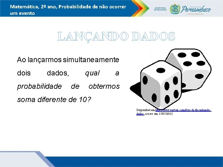 Matemática, 2º ano, Probabilidade de não ocorrer um evento LANÇANDO DADOS Ao lançarmos simultaneamente