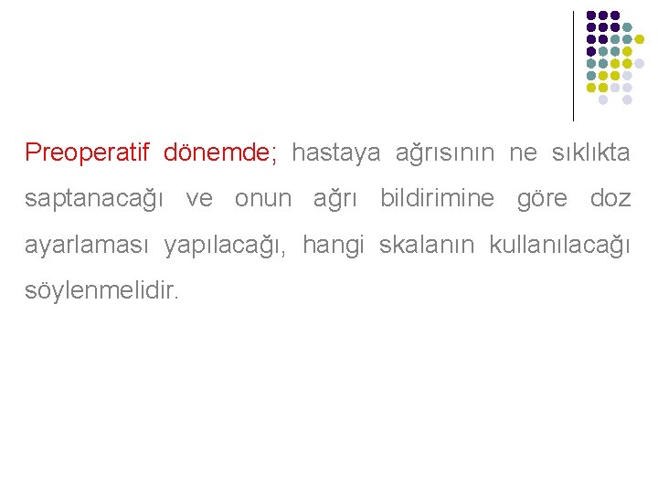 Preoperatif dönemde; hastaya ağrısının ne sıklıkta saptanacağı ve onun ağrı bildirimine göre doz ayarlaması