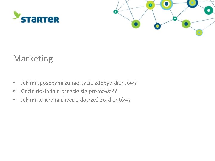 Marketing • Jakimi sposobami zamierzacie zdobyć klientów? • Gdzie dokładnie chcecie się promować? • Marketing • Jakimi sposobami zamierzacie zdobyć klientów? • Gdzie dokładnie chcecie się promować? •