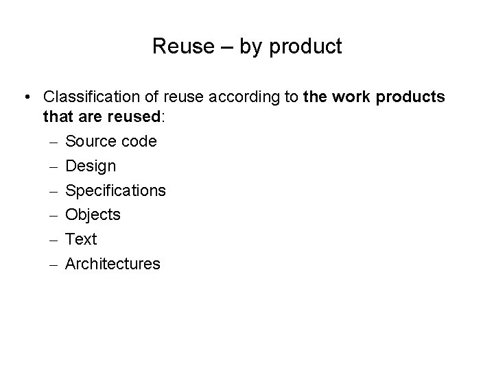 Reuse – by product • Classification of reuse according to the work products that