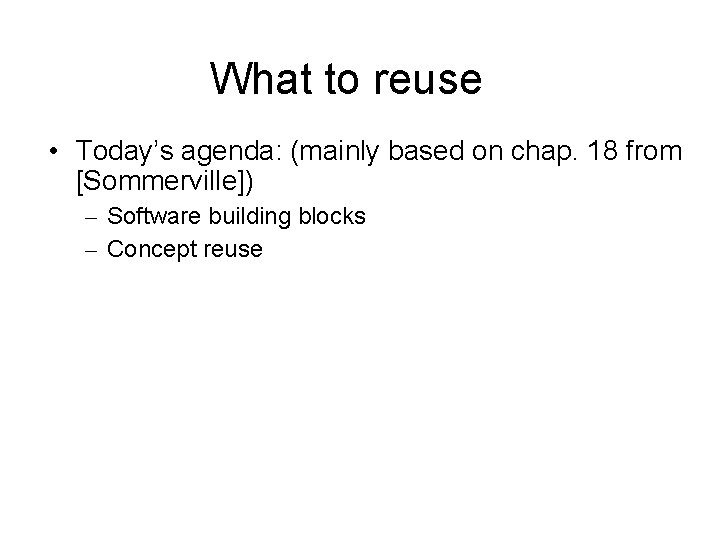 What to reuse • Today’s agenda: (mainly based on chap. 18 from [Sommerville]) –