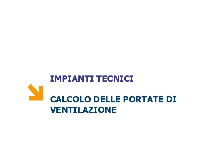 IMPIANTI TECNICI CALCOLO DELLE PORTATE DI VENTILAZIONE 