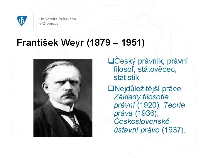 František Weyr (1879 – 1951) qČeský právník, právní filosof, státovědec, statistik q. Nejdůležitější práce: