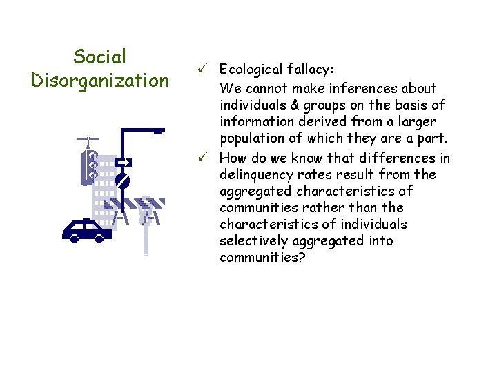 Social Disorganization ü Ecological fallacy: We cannot make inferences about individuals & groups on