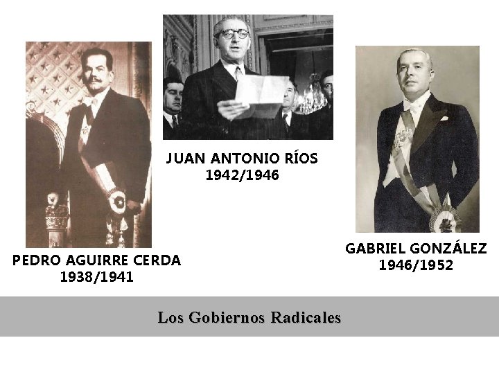 JUAN ANTONIO RÍOS 1942/1946 PEDRO AGUIRRE CERDA 1938/1941 Los Gobiernos Radicales GABRIEL GONZÁLEZ 1946/1952