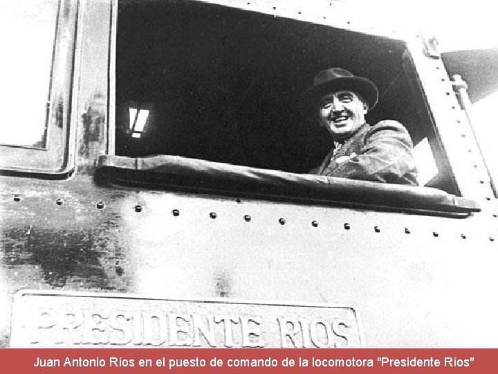 Juan Antonio Ríos en el puesto de comando de la locomotora "Presidente Ríos" 