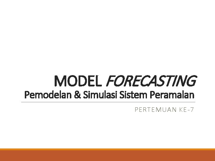 MODEL FORECASTING Pemodelan & Simulasi Sistem Peramalan PERTEMUAN KE-7 