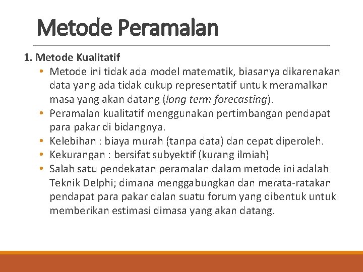 Metode Peramalan 1. Metode Kualitatif • Metode ini tidak ada model matematik, biasanya dikarenakan