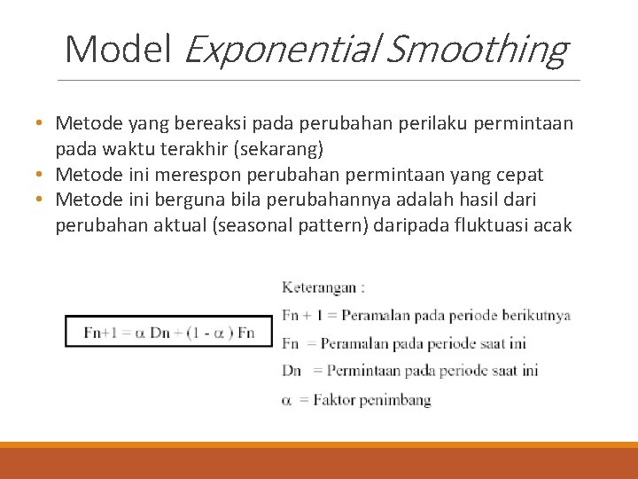 Model Exponential Smoothing • Metode yang bereaksi pada perubahan perilaku permintaan pada waktu terakhir