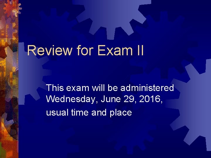Review for Exam II This exam will be administered Wednesday, June 29, 2016, usual